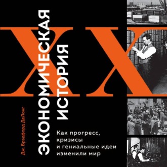 Обложка книги «Экономическая история XX века. Как прогресс, кризисы и гениальные идеи изменили мир»