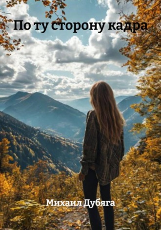 Михаил Дубяга. По ту сторону кадра