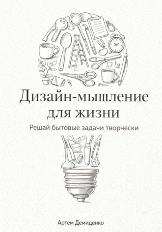 Обложка книги «Дизайн-мышление для жизни: Решай бытовые задачи творчески»