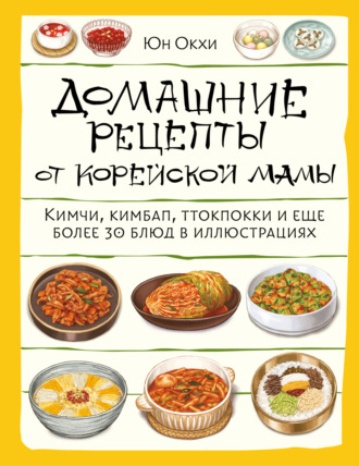 Обложка книги «Домашние рецепты от корейской мамы. Кимчи, кимбап, ттокпокки и еще более 30 блюд в иллюстрациях»