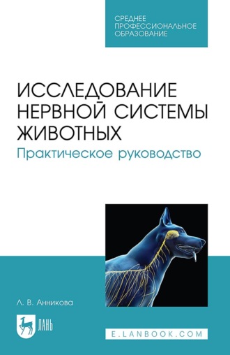 Л. В. Анникова. Исследование нервной системы животных. Практическое руководство. Учебно-методическое пособие для СПО