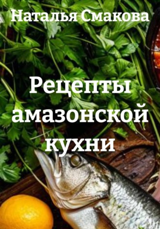 Обложка книги «Рецепты амазонской кухни»