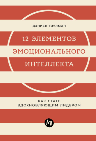 12 элементов эмоционального интеллекта: Как стать вдохновляющим лидером. Дэниел Гоулман