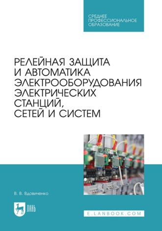 В. В. Вдовиченко. Релейная защита и автоматика электрооборудования электрических станций, сетей и систем. Учебное пособие для СПО