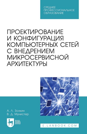 Проектирование и конфигурация компьютерных сетей с внедрением микросервисной архитектуры. Учебное пособие для СПО. 2-е издание, стереотипное. 