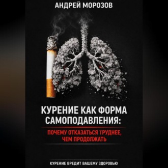 Обложка книги «Курение как форма самоподавления: Почему отказаться труднее, чем продолжать»