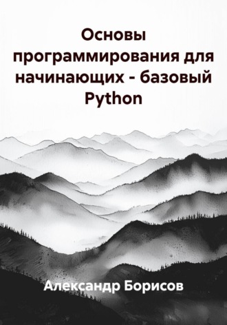 Александр Борисов. Основы программирования для начинающих – базовый Python