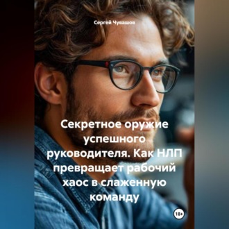 Обложка книги «Секретное оружие успешного руководителя. Как НЛП превращает рабочий хаос в слаженную команду»