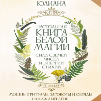Обложка книги «Настольная книга белой магии. Мощные ритуалы, заговоры и обряды на каждый день. Сила свечей, чисел и энергии стихий»