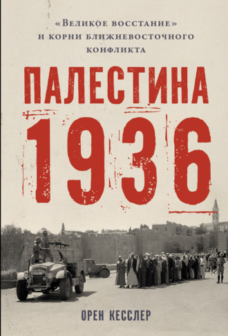 Орен Кесслер. Палестина 1936: «Великое восстание» и корни ближневосточного конфликта
