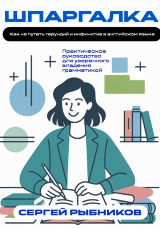 Обложка книги «Как не путать герундий и инфинитив в английском языке. Практическое руководство для уверенного владения грамматикой. Шпаргалка»