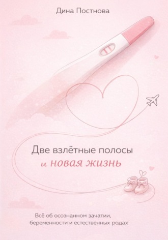 Две взлётные полосы и новая жизнь. Всё об осознанном зачатии, беременности и естественных родах. Дина Постнова