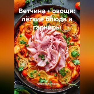 Обложка книги «Ветчина + овощи: лёгкие блюда и гарниры»