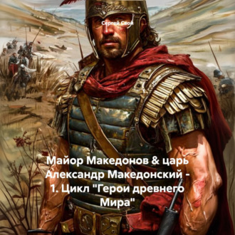 Обложка книги «Майор Македонов & царь Александр Македонский – 1. Цикл «Герои древнего Мира»»