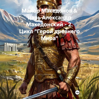 Обложка книги «Майор Македонов & царь Александр Македонский – 2. Цикл «Герои древнего Мира»»