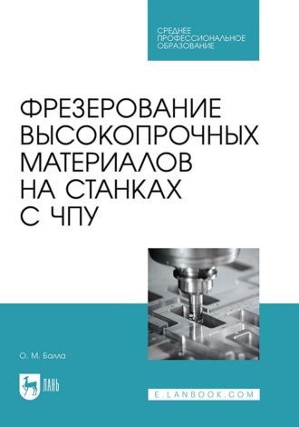 О. М. Балла. Фрезерование высокопрочных материалов на станках с ЧПУ. Учебное пособие для СПО
