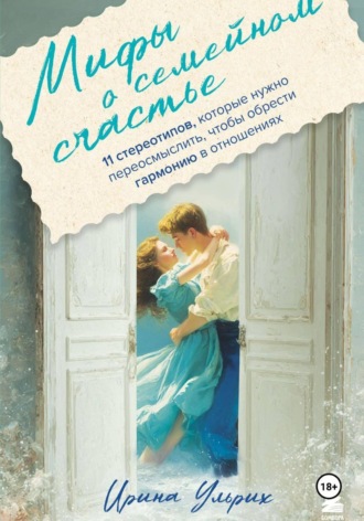 Обложка книги «Мифы о семейном счастье. 11 стереотипов, которые нужно переосмыслить, чтобы обрести гармонию в отношениях»