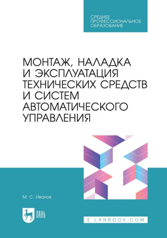 М. С. Иванов. Монтаж, наладка и эксплуатация технических средств и систем автоматического управления. Учебное пособие для СПО