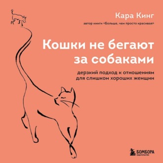 Обложка книги «Кошки не бегают за собаками. Дерзкий подход к отношениям для слишком хороших женщин»