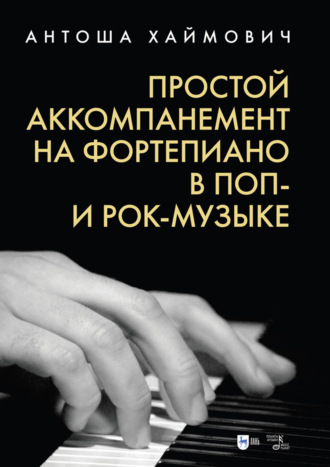 Антоша Хаймович. Простой аккомпанемент на фортепиано в поп- и рок-музыке. Учебное пособие. 4-е издание, стереотипное