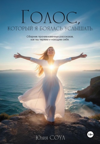 Обложка книги «Голос, который я боялась услышать. Сборник проникновенных рассказов, как мы теряем и находим себя»