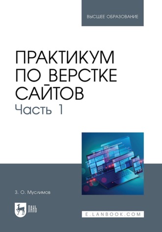 З. О. Муслимов. Практикум по верстке сайтов. Часть 1. Учебное пособие для вузов