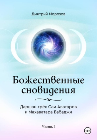 Обложка книги «Божественные сновидения – Даршан трёх Саи Аватаров и Махаватара Бабаджи. Часть 1»
