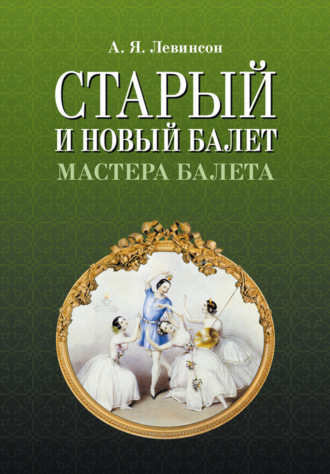 А. Я. Левинсон. Старый и новый балет. Мастера балета. 3-е издание, стереотипное