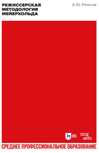Александр Ряпосов. Режиссерская методология Мейерхольда. Драматургия мейерхольдовского спектакля: мысль, зритель, театральный монтаж. Учебное пособие для СПО. 2-е издание, стереотипное