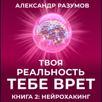 Обложка книги «Твоя Реальность Тебе Врет. Книга 2: Нейрохакинг»