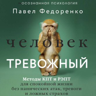Обложка книги «Человек тревожный. Методы КПТ и РЭПТ для спокойной жизни без панических атак, тревоги и ложных страхов»