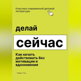 Обложка книги «Делай сейчас. Как начать действовать без мотивации и вдохновения»
