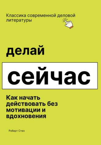 Обложка книги «Делай сейчас. Как начать действовать без мотивации и вдохновения»