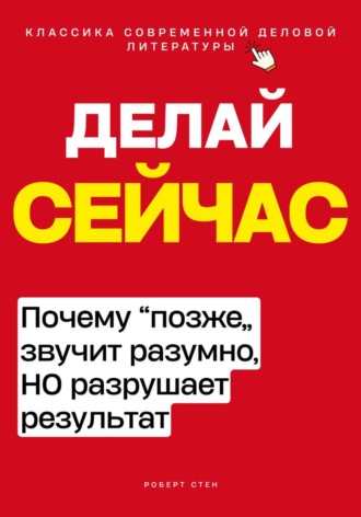 Обложка книги «Делай сейчас. Почему позже звучит разумно, но разрушает результат»