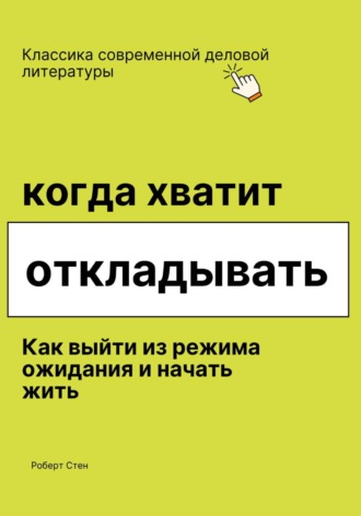 Обложка книги «Когда хватит откладывать. Как выйти из режима ожидания и начать жить»