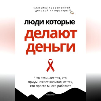 Обложка книги «Люди, которые делают деньги. Что отличает тех, кто приумножает капитал, от тех, кто просто много работает»