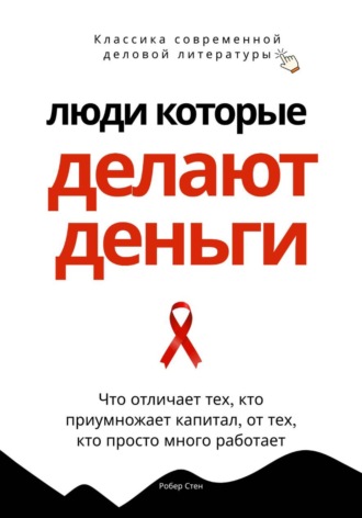 Обложка книги «Люди, которые делают деньги. Что отличает тех, кто приумножает капитал, от тех, кто просто много работает»