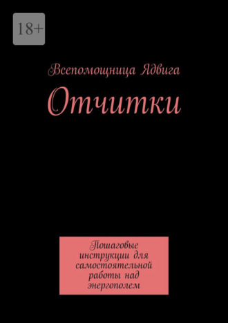 Всепомощница Ядвига. Отчитки. Пошаговые инструкции для самостоятельной работы над энергополем