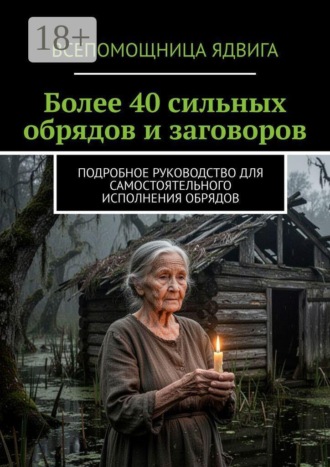 Обложка книги «Более 40 сильных обрядов и заговоров. Подробное руководство для самостоятельного исполнения обрядов»