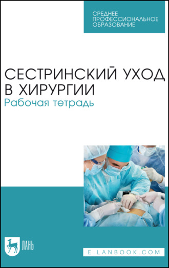 М. Б. Ханукаева. Сестринский уход в хирургии. Рабочая тетрадь. Учебное пособие для СПО. 5-е издание, стереотипное