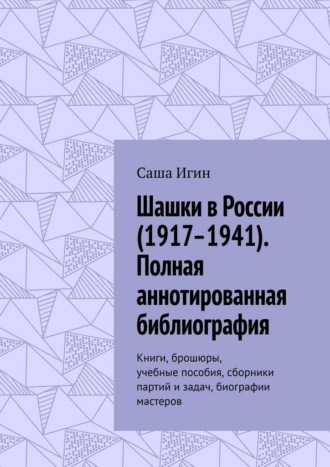 Обложка книги «Шашки в России (1917–1941). Полная аннотированная библиография. Книги, брошюры, учебные пособия, сборники партий и задач, биографии мастеров»