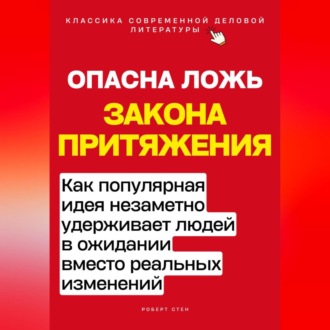 Обложка книги «Опасная ложь закона притяжения. Как популярная идея незаметно удерживает людей в ожидании вместо реальных изменений»