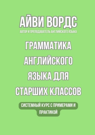 Обложка книги «Грамматика английского языка для старших классов. Системный курс с примерами и практикой»
