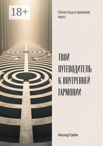 Обложка книги «Твой путеводитель к внутренней гармонии. Рабочая тетрадь по преодолению невроза»
