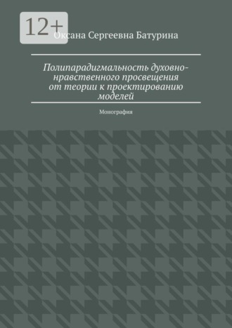 Обложка книги «Полипарадигмальность духовно-нравственного просвещения от теории к проектированию моделей. Монография»