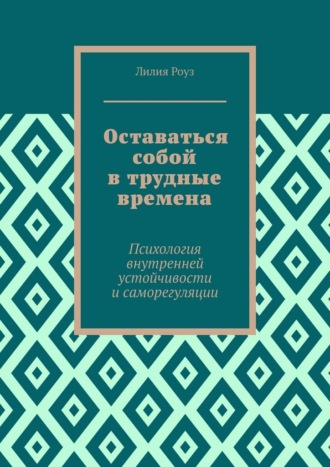 Обложка книги «Оставаться собой в трудные времена. Психология внутренней устойчивости и саморегуляции»