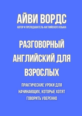 Обложка книги «Разговорный английский для взрослых. Практические уроки для начинающих, которые хотят говорить уверенно»