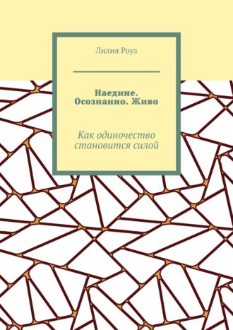 Лилия Роуз. Наедине. Осознанно. Живо. Как одиночество становится силой