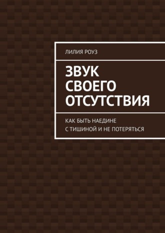 Обложка книги «Звук своего отсутствия. Как быть наедине с тишиной и не потеряться»