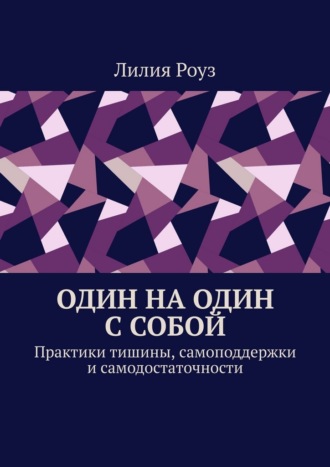Обложка книги «Один на один с собой. Практики тишины, самоподдержки и самодостаточности»